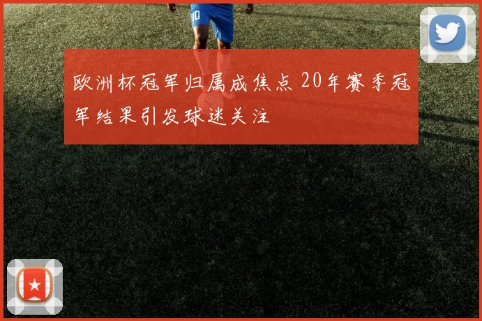 欧洲杯冠军归属成焦点 20年赛季冠军结果引发球迷关注