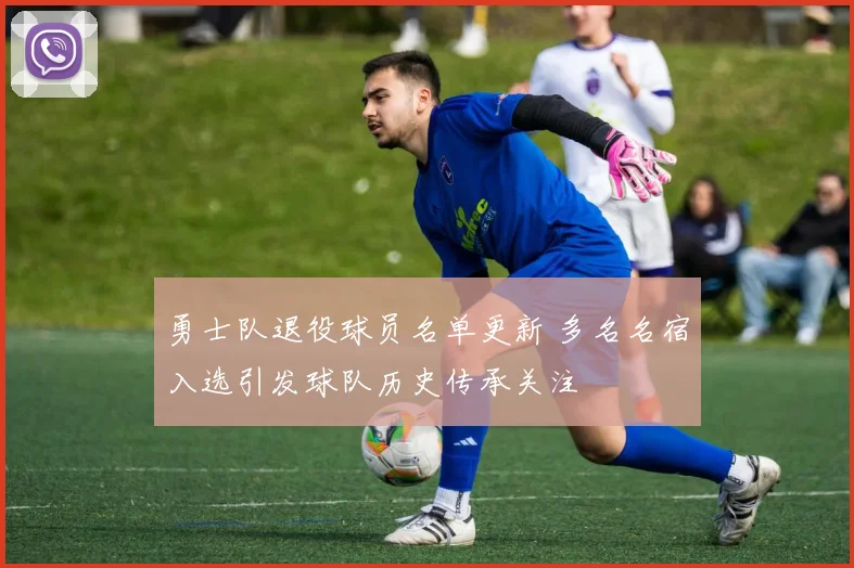 勇士队退役球员名单更新 多名名宿入选引发球队历史传承关注