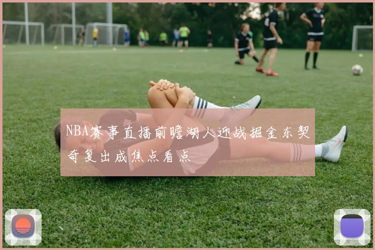 NBA赛事直播前瞻湖人迎战掘金东契奇复出成焦点看点