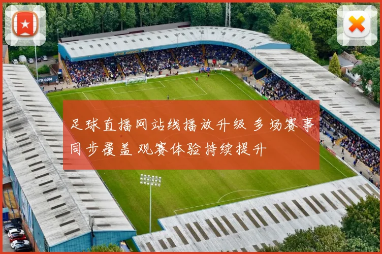 足球直播网站线播放升级 多场赛事同步覆盖 观赛体验持续提升