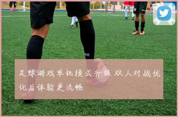 足球游戏单机模式升级 双人对战优化后体验更流畅