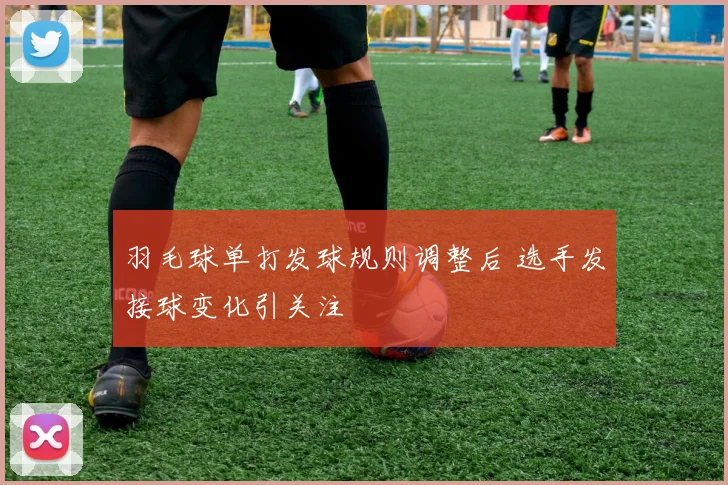 羽毛球单打发球规则调整后 选手发接球变化引关注
