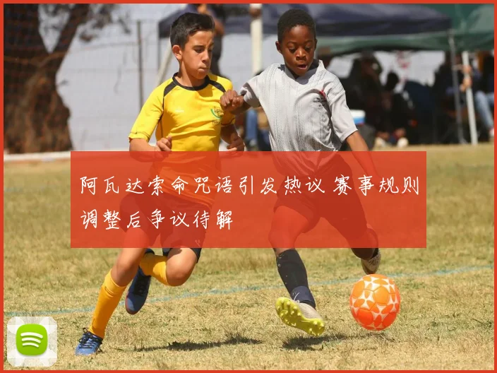 阿瓦达索命咒语引发热议 赛事规则调整后争议待解