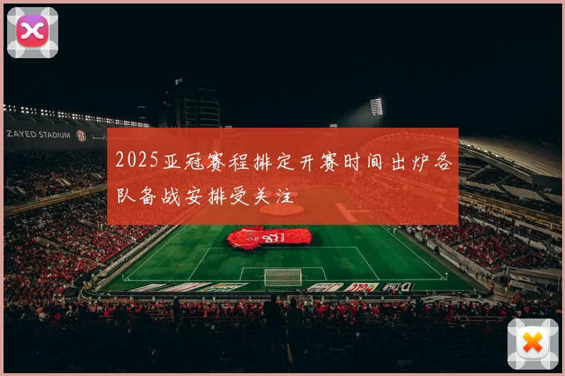 2025亚冠赛程排定开赛时间出炉各队备战安排受关注