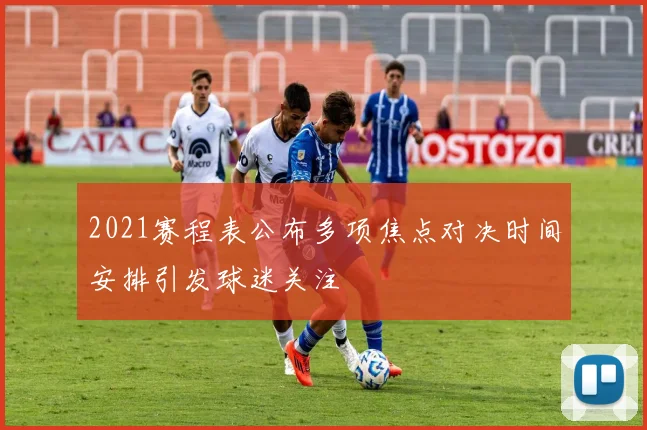 2021赛程表公布多项焦点对决时间安排引发球迷关注