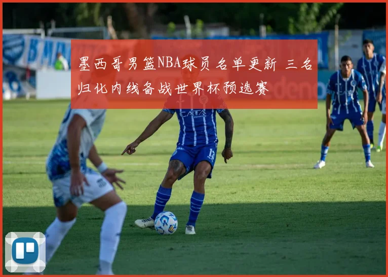 墨西哥男篮NBA球员名单更新 三名归化内线备战世界杯预选赛