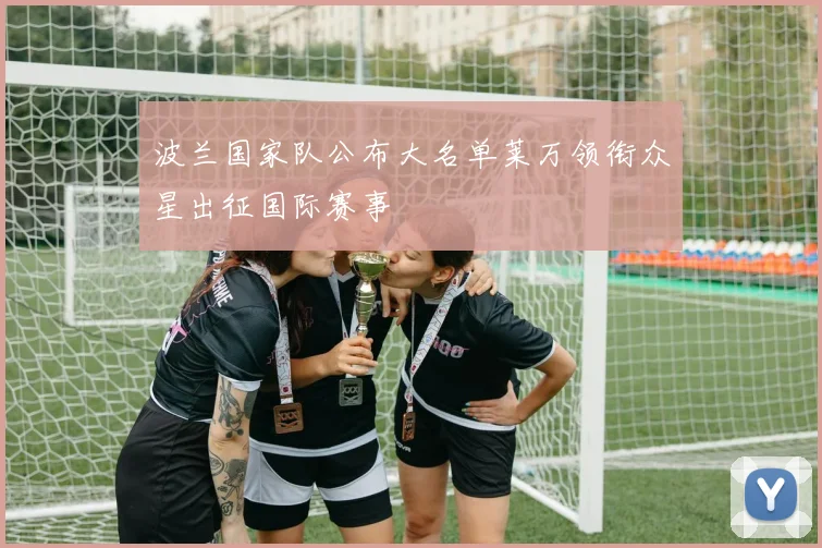 波兰国家队公布大名单莱万领衔众星出征国际赛事