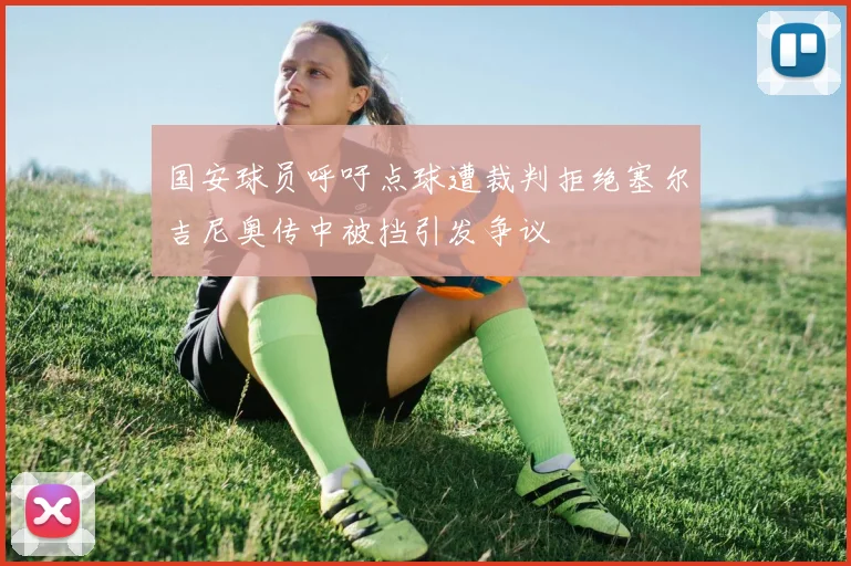 国安球员呼吁点球遭裁判拒绝塞尔吉尼奥传中被挡引发争议