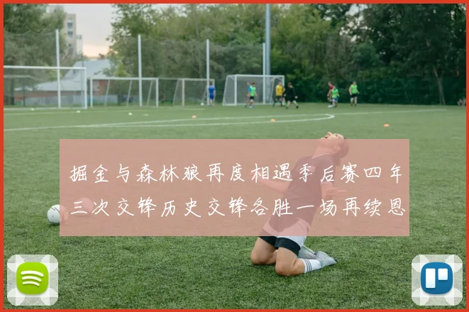 掘金与森林狼再度相遇季后赛四年三次交锋历史交锋各胜一场再续恩怨